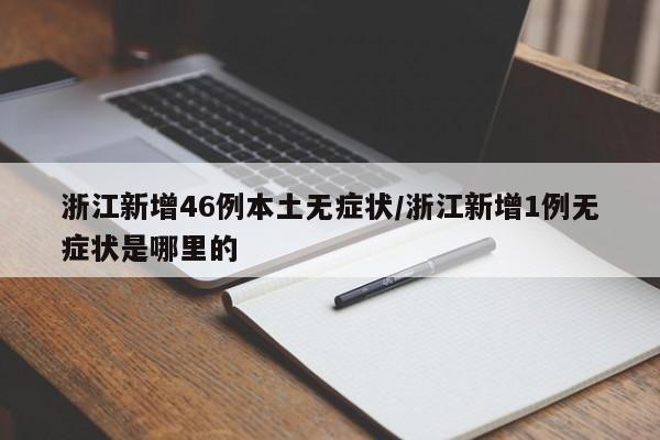 浙江新增46例本土无症状/浙江新增1例无症状是哪里的