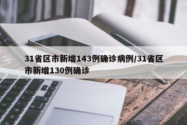31省区市新增143例确诊病例/31省区市新增130例确诊