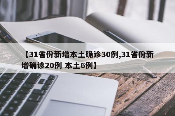 【31省份新增本土确诊30例,31省份新增确诊20例 本土6例】
