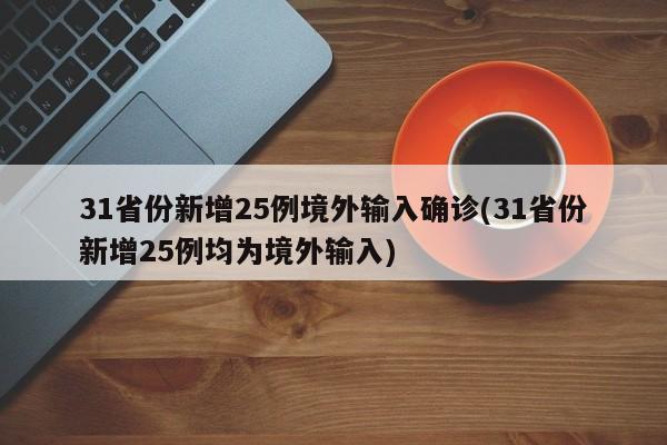 31省份新增25例境外输入确诊(31省份新增25例均为境外输入)