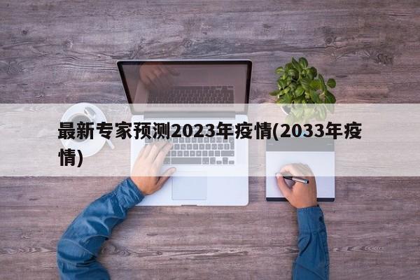 最新专家预测2023年疫情(2033年疫情)