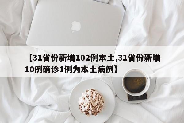 【31省份新增102例本土,31省份新增10例确诊1例为本土病例】