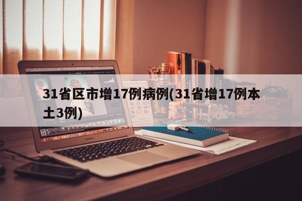 31省区市增17例病例(31省增17例本土3例)