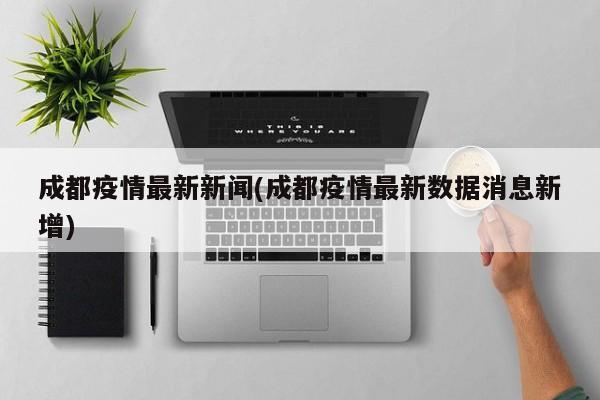 成都疫情最新新闻(成都疫情最新数据消息新增)