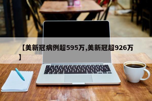 【美新冠病例超595万,美新冠超926万】