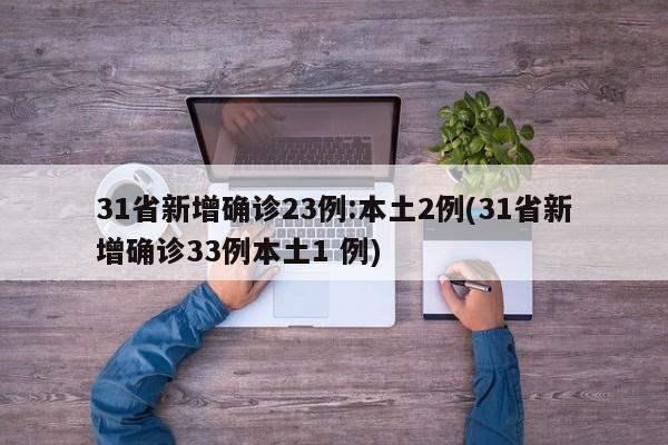 31省新增确诊23例:本土2例(31省新增确诊33例本土1 例)
