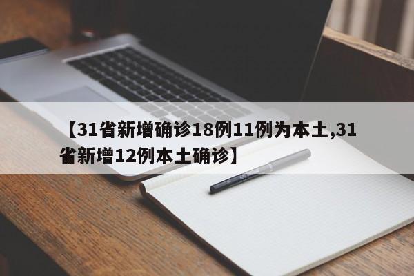 【31省新增确诊18例11例为本土,31省新增12例本土确诊】