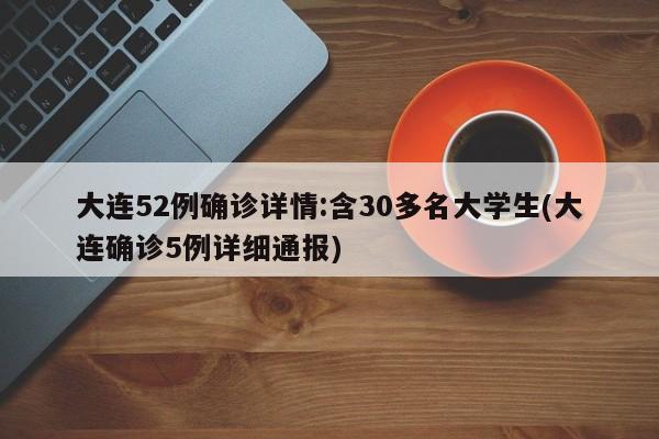 大连52例确诊详情:含30多名大学生(大连确诊5例详细通报)