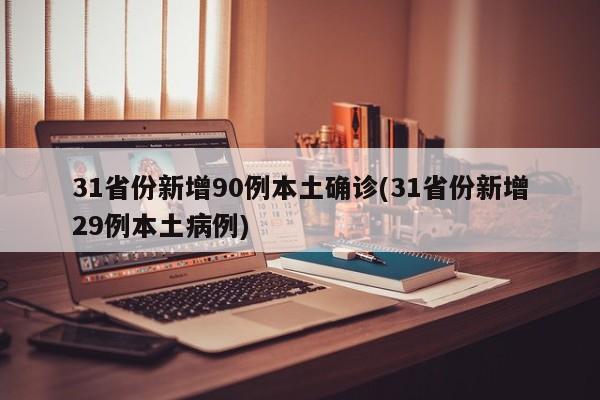 31省份新增90例本土确诊(31省份新增29例本土病例)