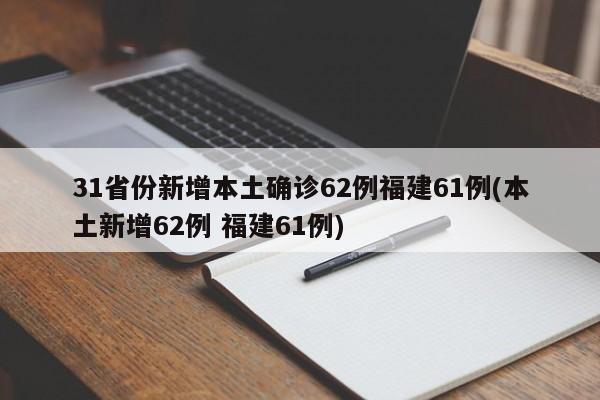 31省份新增本土确诊62例福建61例(本土新增62例 福建61例)