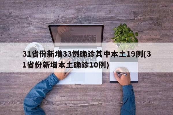 31省份新增33例确诊其中本土19例(31省份新增本土确诊10例)