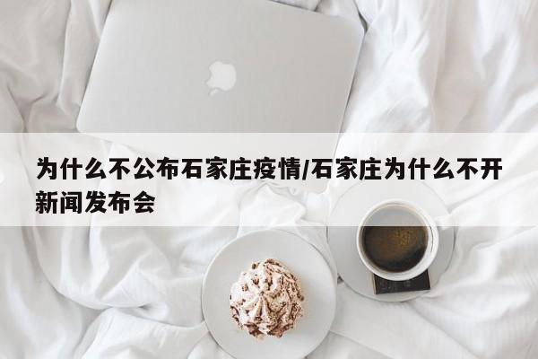 为什么不公布石家庄疫情/石家庄为什么不开新闻发布会