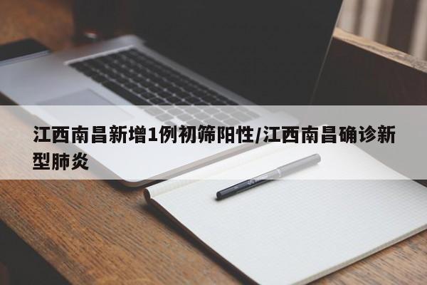 江西南昌新增1例初筛阳性/江西南昌确诊新型肺炎