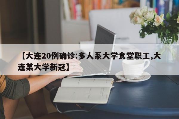 【大连20例确诊:多人系大学食堂职工,大连某大学新冠】