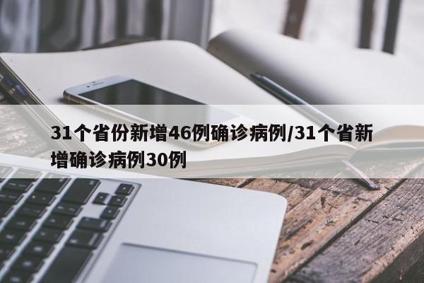 31个省份新增46例确诊病例/31个省新增确诊病例30例