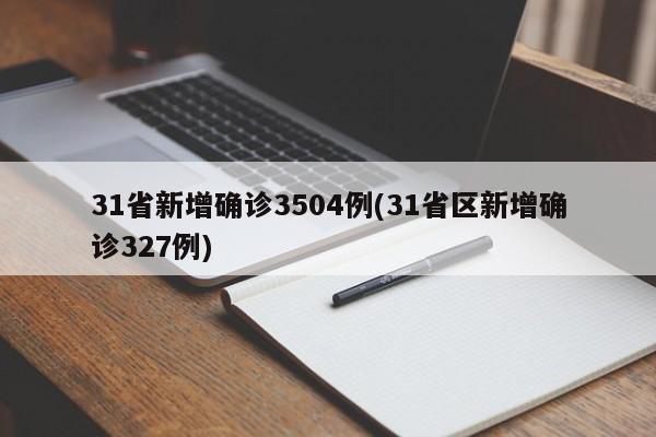 31省新增确诊3504例(31省区新增确诊327例)