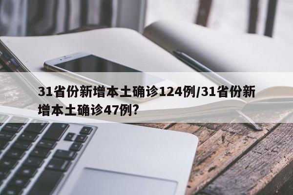 31省份新增本土确诊124例/31省份新增本土确诊47例?