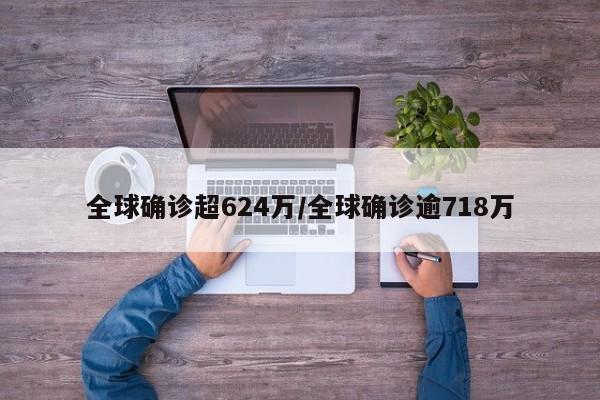 全球确诊超624万/全球确诊逾718万