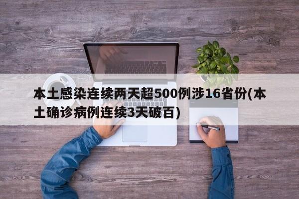 本土感染连续两天超500例涉16省份(本土确诊病例连续3天破百)