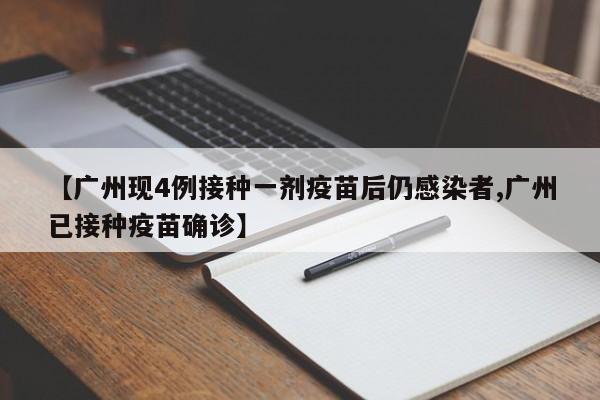 【广州现4例接种一剂疫苗后仍感染者,广州已接种疫苗确诊】