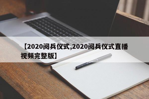 【2020阅兵仪式,2020阅兵仪式直播视频完整版】