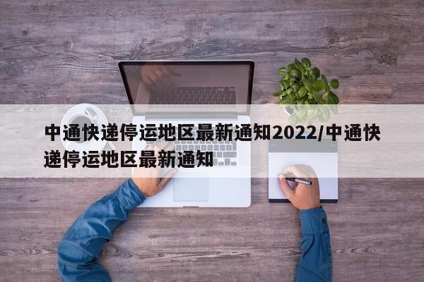 中通快递停运地区最新通知2022/中通快递停运地区最新通知