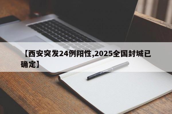 【西安突发24例阳性,2025全国封城已确定】