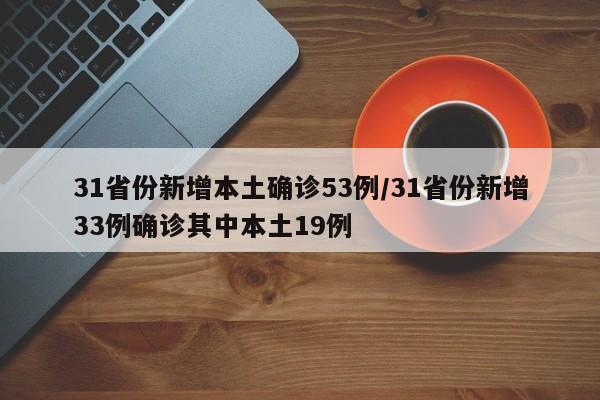 31省份新增本土确诊53例/31省份新增33例确诊其中本土19例