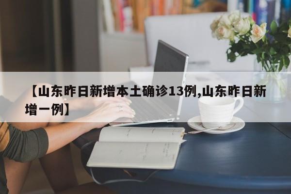 【山东昨日新增本土确诊13例,山东昨日新增一例】