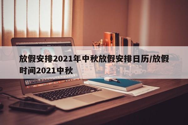 放假安排2021年中秋放假安排日历/放假时间2021中秋