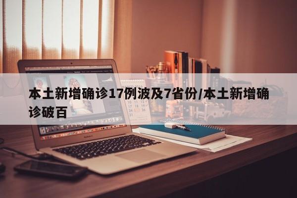 本土新增确诊17例波及7省份/本土新增确诊破百