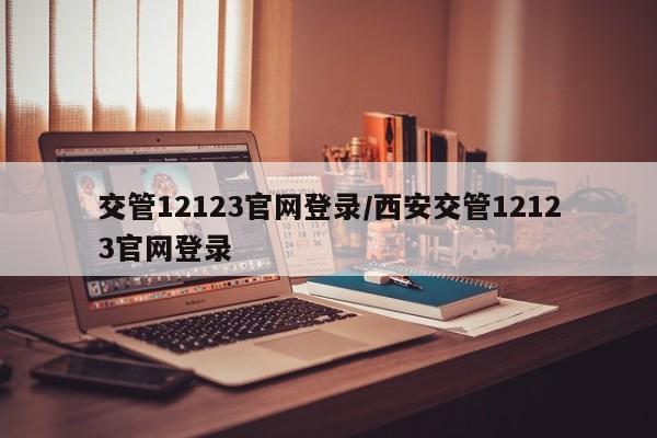 交管12123官网登录/西安交管12123官网登录