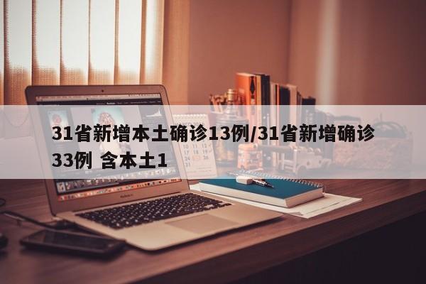 31省新增本土确诊13例/31省新增确诊33例 含本土1