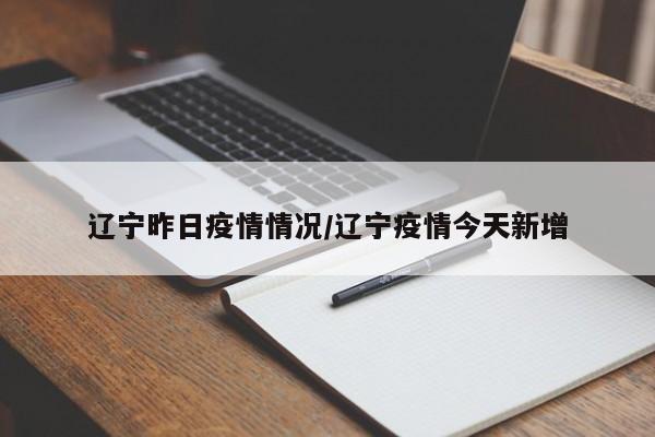 辽宁昨日疫情情况/辽宁疫情今天新增