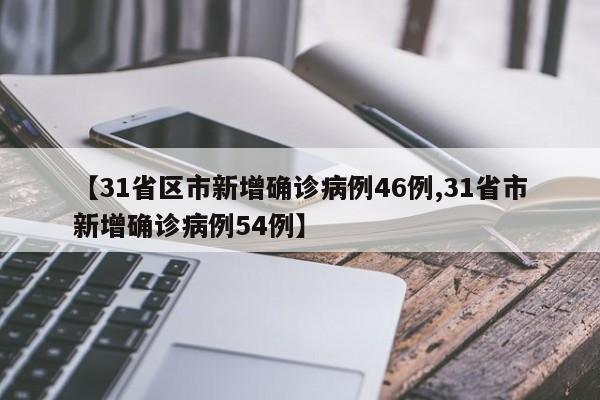 【31省区市新增确诊病例46例,31省市新增确诊病例54例】