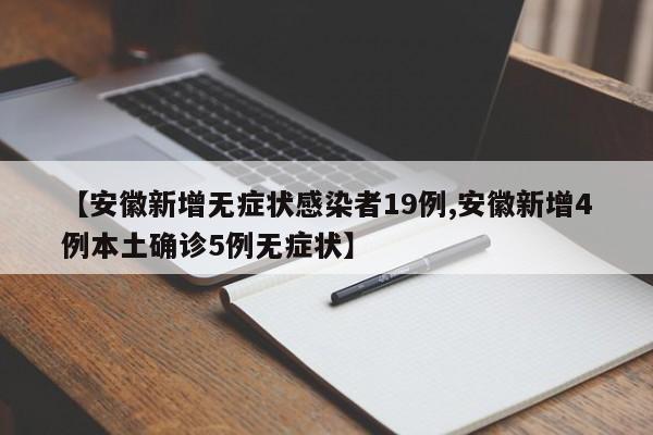 【安徽新增无症状感染者19例,安徽新增4例本土确诊5例无症状】