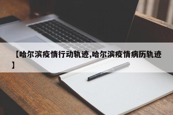 【哈尔滨疫情行动轨迹,哈尔滨疫情病历轨迹】