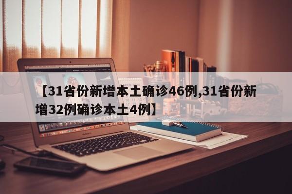 【31省份新增本土确诊46例,31省份新增32例确诊本土4例】