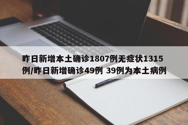 昨日新增本土确诊1807例无症状1315例/昨日新增确诊49例 39例为本土病例