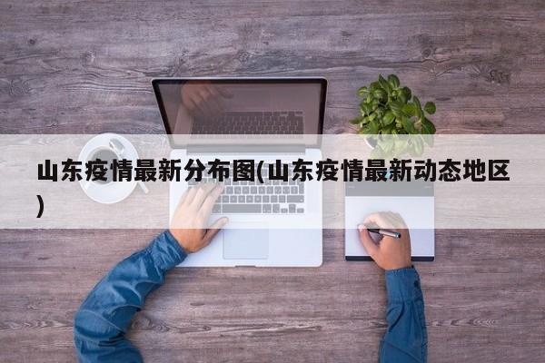 山东疫情最新分布图(山东疫情最新动态地区)