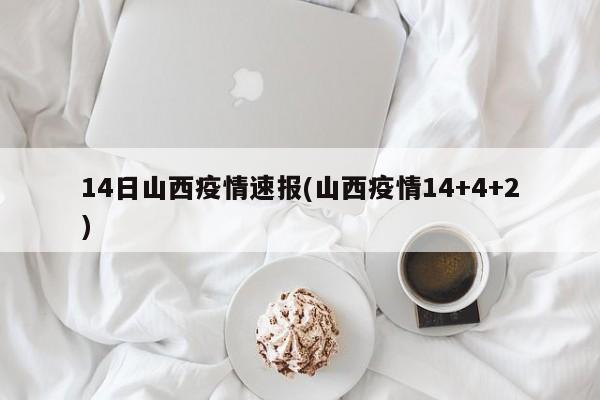 14日山西疫情速报(山西疫情14+4+2)