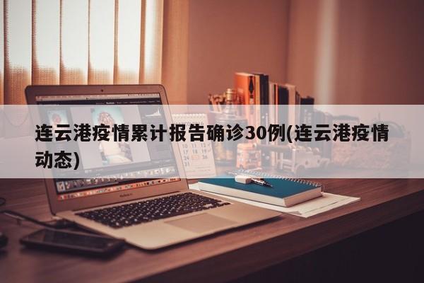 连云港疫情累计报告确诊30例(连云港疫情动态)